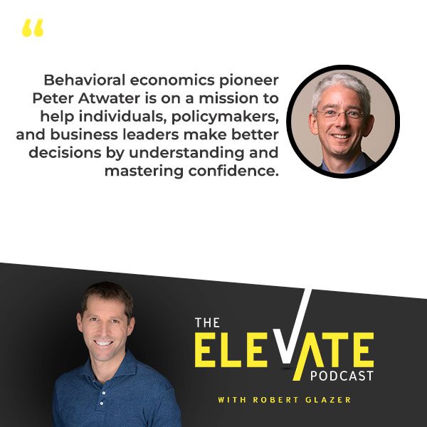 The Elevate Podcast with Robert Glazer | Peter Atwater | Confidence
