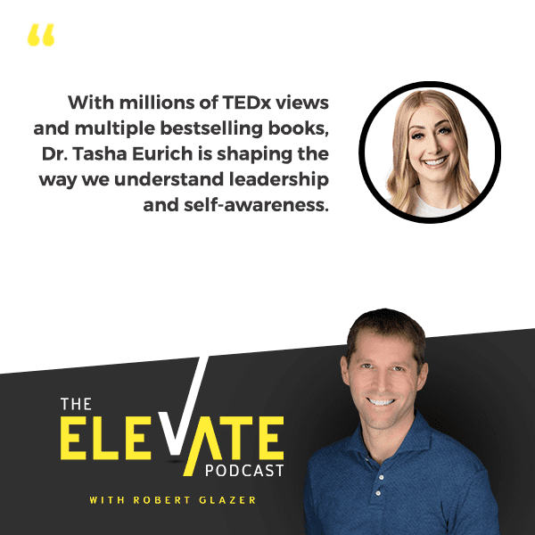The Elevate Podcast with Robert Glazer | Dr. Tasha Eurich | Becoming Shatterproof