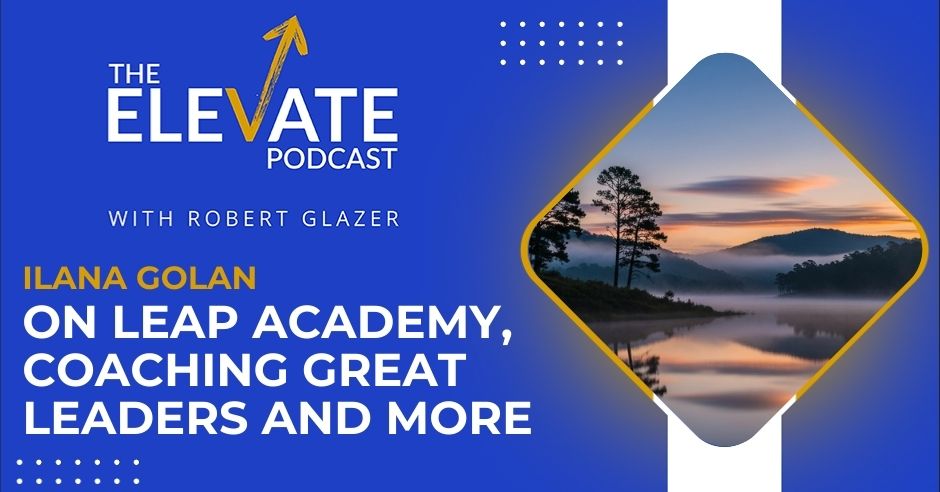 The Elevate Podcast with Robert Glazer | Ilana Golan | Entrepreneurial Success
