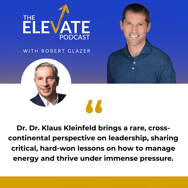 The Elevate Podcast with Robert Glazer | Klaus Kleinfeld | Fortune 500 Leader