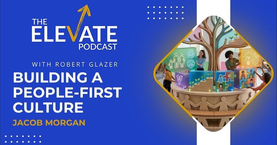 The Elevate Podcast with Robert Glazer | Jacob Morgan | People-First Culture